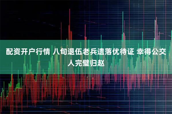 配资开户行情 八旬退伍老兵遗落优待证 幸得公交人完璧归赵