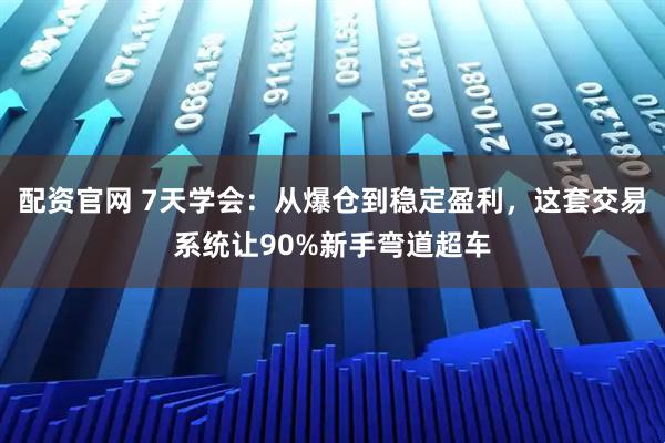 配资官网 7天学会：从爆仓到稳定盈利，这套交易系统让90%新手弯道超车