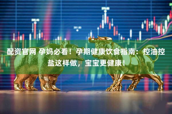 配资官网 孕妈必看!孕期健康饮食指南:控油控盐这样做,宝宝更健康!