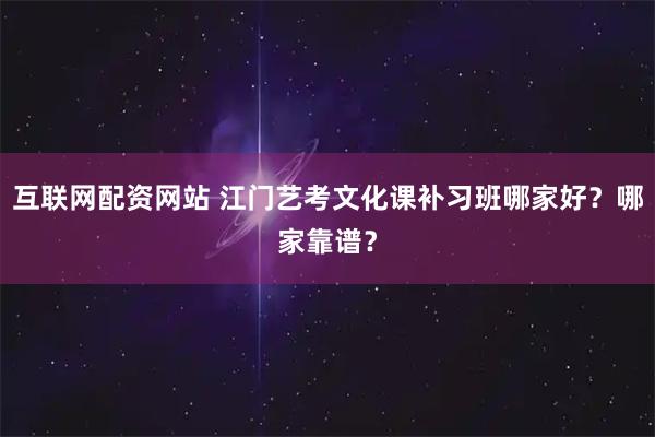 互联网配资网站 江门艺考文化课补习班哪家好?哪家靠谱?