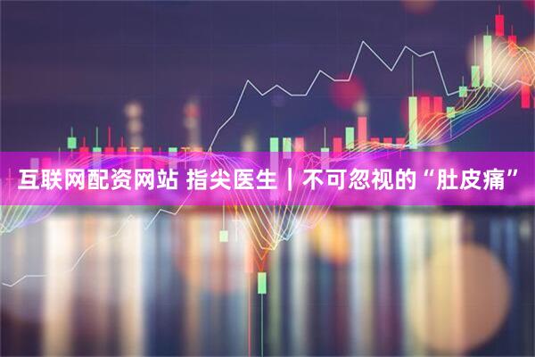 互联网配资网站 指尖医生｜不可忽视的“肚皮痛”
