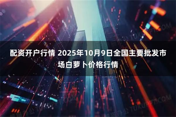 配资开户行情 2025年10月9日全国主要批发市场白萝卜价格行情
