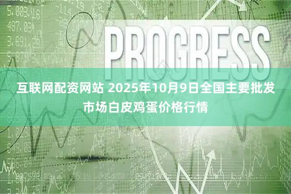 互联网配资网站 2025年10月9日全国主要批发市场白皮鸡蛋价格行情